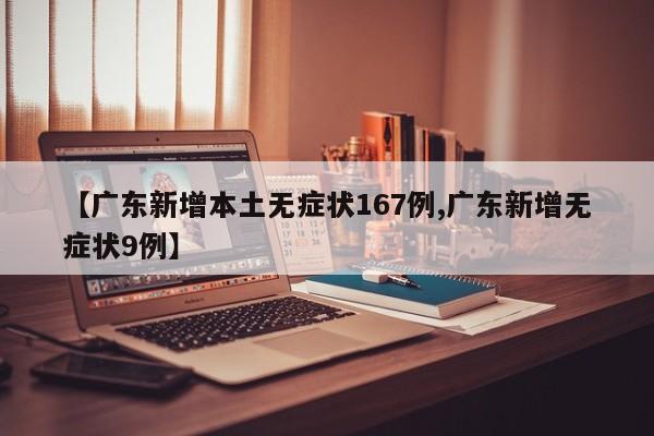 【广东新增本土无症状167例,广东新增无症状9例】
