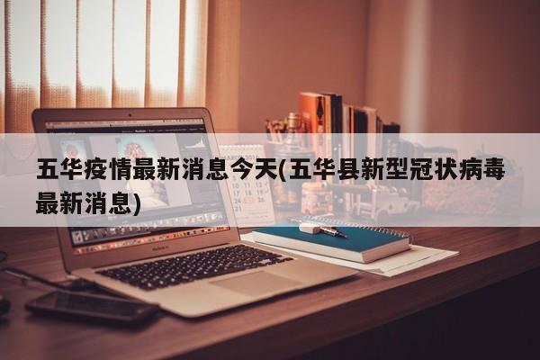 五华疫情最新消息今天(五华县新型冠状病毒最新消息)