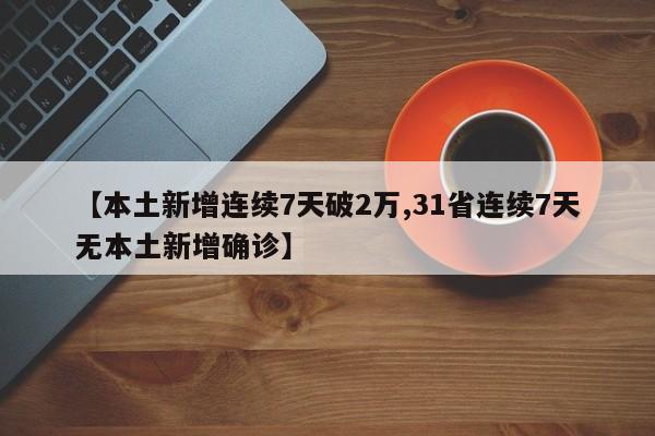 【本土新增连续7天破2万,31省连续7天无本土新增确诊】