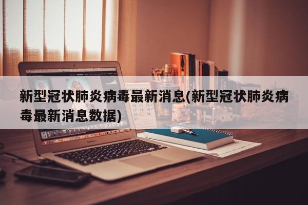 新型冠状肺炎病毒最新消息(新型冠状肺炎病毒最新消息数据)