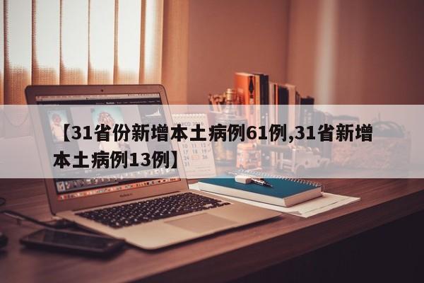 【31省份新增本土病例61例,31省新增本土病例13例】