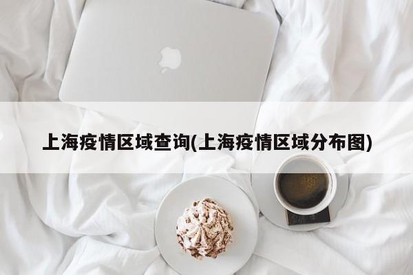上海疫情区域查询(上海疫情区域分布图)
