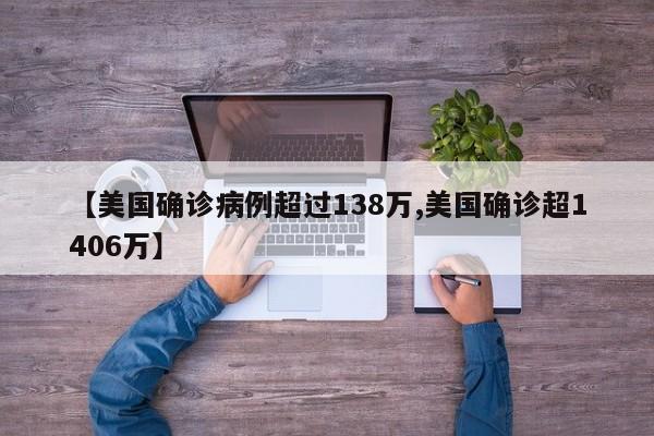 【美国确诊病例超过138万,美国确诊超1406万】