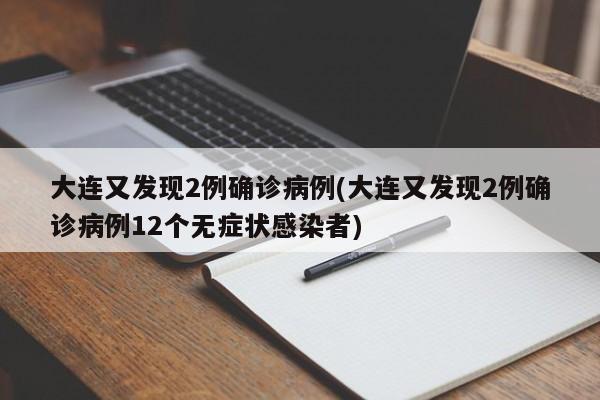 大连又发现2例确诊病例(大连又发现2例确诊病例12个无症状感染者)