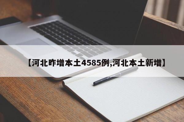 【河北昨增本土4585例,河北本土新增】