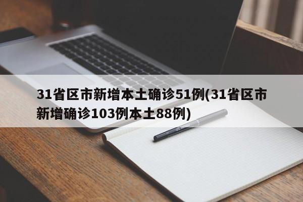 31省区市新增本土确诊51例(31省区市新增确诊103例本土88例)