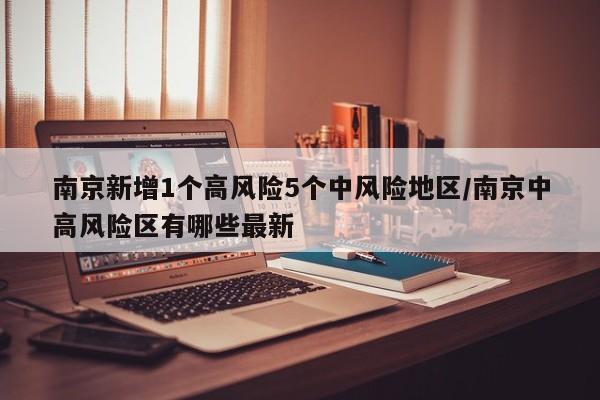 南京新增1个高风险5个中风险地区/南京中高风险区有哪些最新
