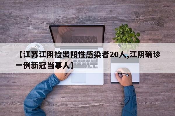 【江苏江阴检出阳性感染者20人,江阴确诊一例新冠当事人】