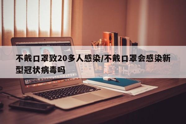 不戴口罩致20多人感染/不戴口罩会感染新型冠状病毒吗