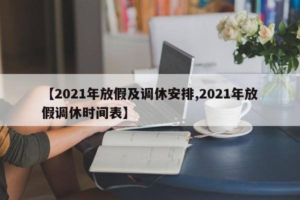 【2021年放假及调休安排,2021年放假调休时间表】